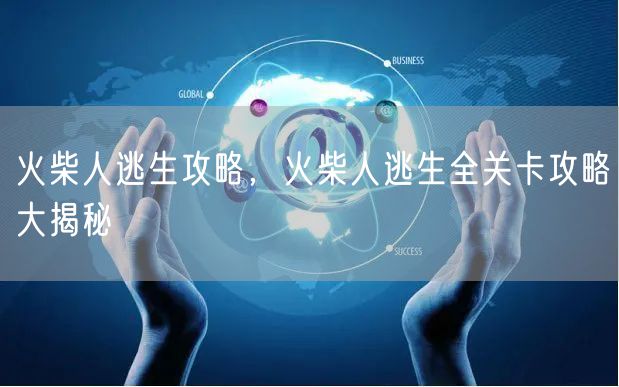 火柴人逃生攻略，火柴人逃生全关卡攻略大揭秘