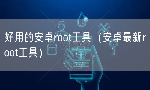 好用的安卓root工具（安卓最新root工具）