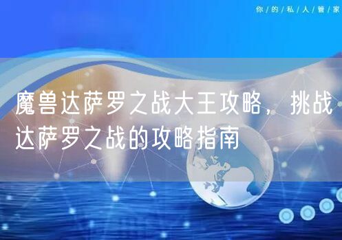 魔兽达萨罗之战大王攻略，挑战达萨罗之战的攻略指南