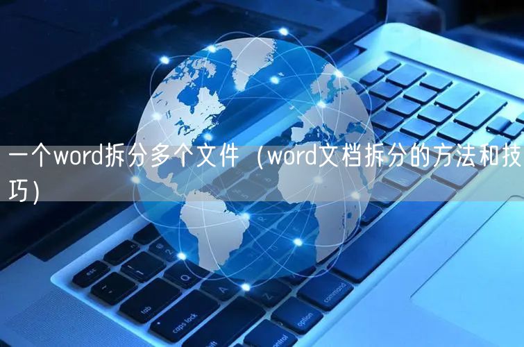 一个word拆分多个文件（word文档拆分的方法和技巧）