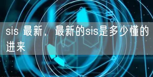 sis 最新,最新的sis是多少懂的进来