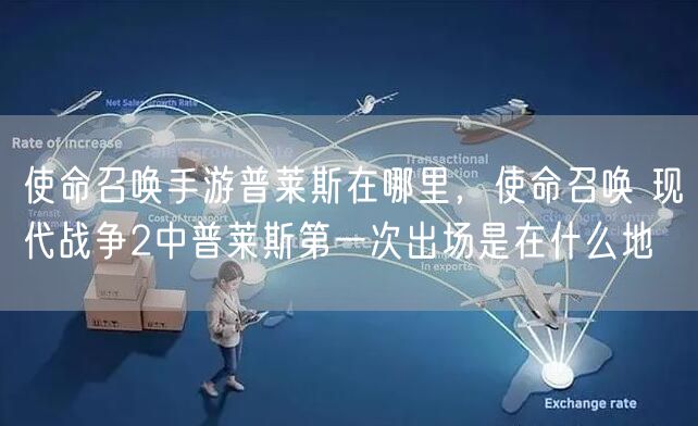 使命召唤手游普莱斯在哪里,使命召唤 现代战争2中普莱斯第一次出场是在什么地