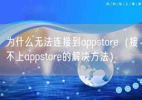 为什么无法连接到appstore（接不上appstore的解决方法）