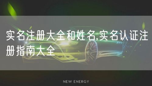 实名注册大全和姓名,实名认证注册指南大全
