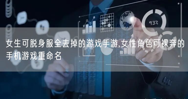 女生可脱身服全去掉的游戏手游,女性角色可裸奔的手机游戏重命名