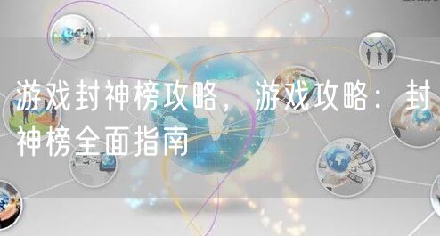 游戏封神榜攻略，游戏攻略：封神榜全面指南
