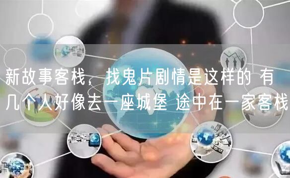 新故事客栈,找鬼片剧情是这样的 有几个人好像去一座城堡 途中在一家客栈