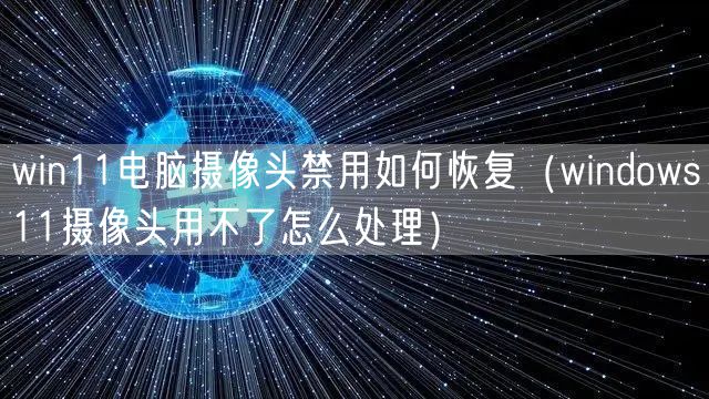 win11电脑摄像头禁用如何恢复（windows11摄像头用不了怎么处理）