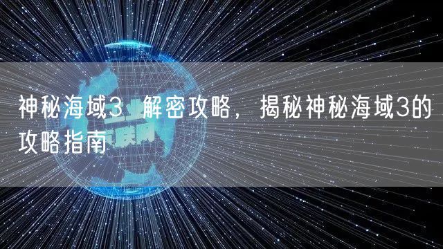 神秘海域3  解密攻略，揭秘神秘海域3的攻略指南