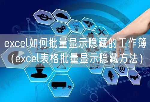 excel如何批量显示隐藏的工作簿(excel表格批量显示隐藏方法)