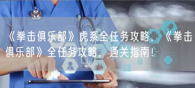 《拳击俱乐部》虎系全任务攻略，《拳击俱乐部》全任务攻略，通关指南！