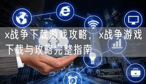 x战争下载游戏攻略，x战争游戏下载与攻略完整指南