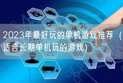 2023年最好玩的单机游戏推荐（适合长期单机玩的游戏）