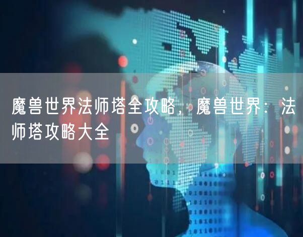 魔兽世界法师塔全攻略，魔兽世界：法师塔攻略大全