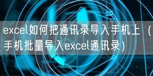excel如何把通讯录导入手机上(手机批量导入excel通讯录)
