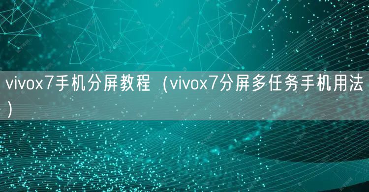 vivox7手机分屏教程(vivox7分屏多任务手机用法)