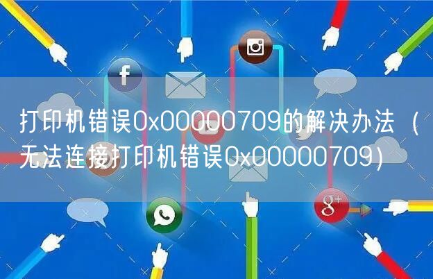 打印机错误0x00000709的解决办法（无法连接打印机错误0x00000709）