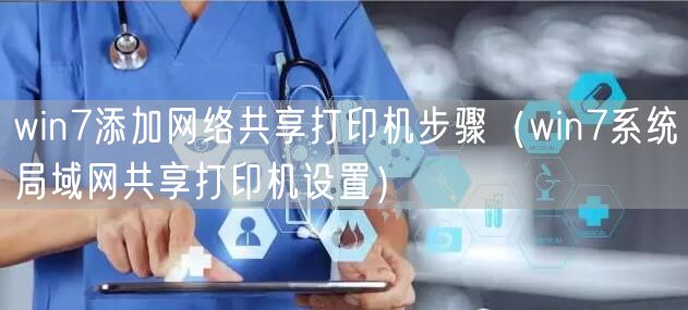 win7添加网络共享打印机步骤（win7系统局域网共享打印机设置）