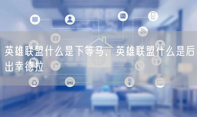 英雄联盟什么是下等马,英雄联盟什么是后出幸德拉