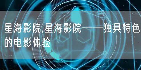 星海影院,星海影院——独具特色的电影体验