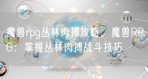 魔兽rpg丛林肉搏攻略，魔兽RPG：掌握丛林肉搏战斗技巧