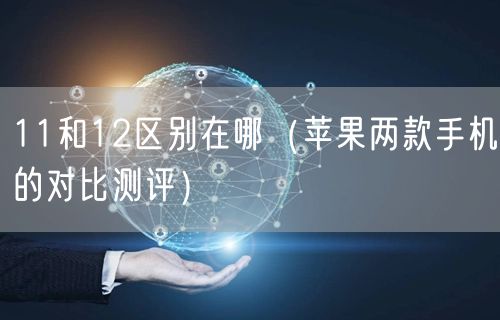 11和12区别在哪(苹果两款手机的对比测评)