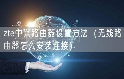 zte中兴路由器设置方法（无线路由器怎么安装连接）