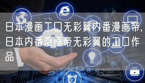 日本漫画工囗无彩翼内番漫画帝,日本内番漫画帝无彩翼的工口作品