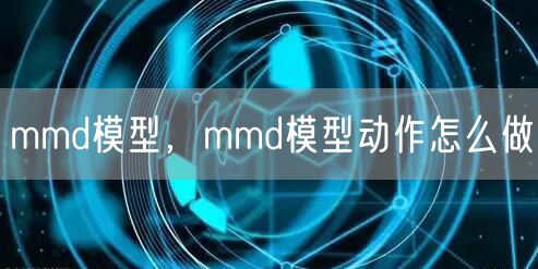 mmd模型,mmd模型动作怎么做