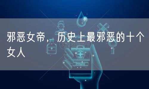 邪恶女帝,历史上最邪恶的十个女人