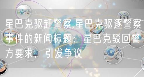 星巴克驱赶警察,星巴克驱逐警察事件的新闻标题：星巴克驳回警方要求，引发争议