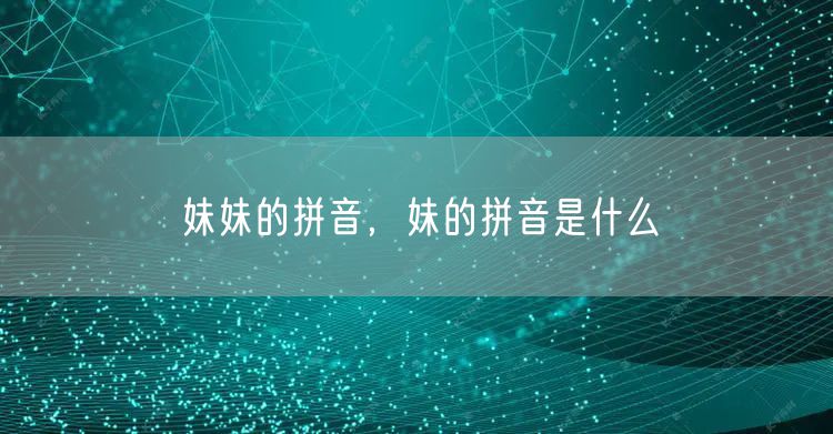 妹妹的拼音，妹的拼音是什么