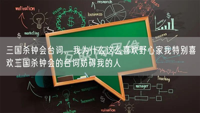 三国杀钟会台词，我为什么这么喜欢野心家我特别喜欢三国杀钟会的台词妨碍我的人