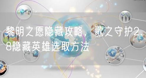 黎明之愿隐藏攻略，歌之守护2.8隐藏英雄选取方法