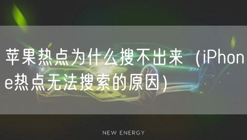 苹果热点为什么搜不出来（iPhone热点无法搜索的原因）