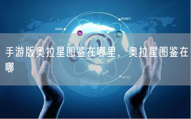 手游版奥拉星图鉴在哪里,奥拉星图鉴在哪