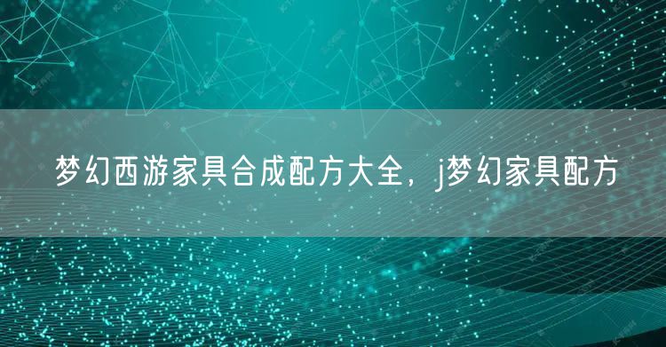 梦幻西游家具合成配方大全,j梦幻家具配方