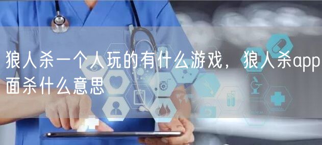 狼人杀一个人玩的有什么游戏,狼人杀app面杀什么意思