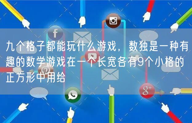 九个格子都能玩什么游戏，数独是一种有趣的数学游戏在一个长宽各有9个小格的正方形中用给