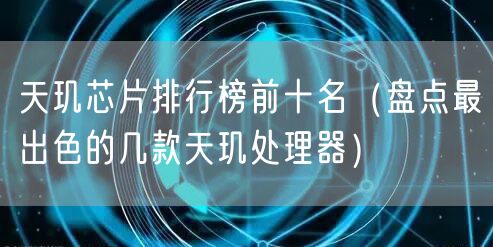 天玑芯片排行榜前十名(盘点最出色的几款天玑处理器)