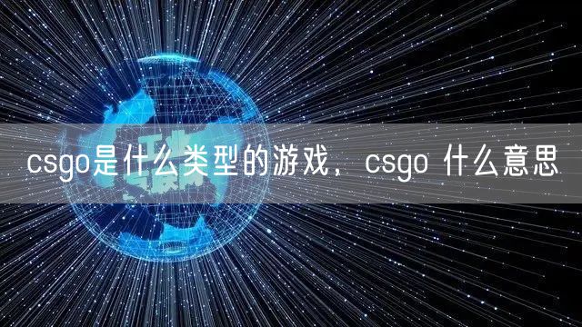 csgo是什么类型的游戏,csgo 什么意思
