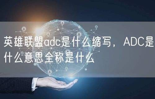 英雄联盟adc是什么缩写,ADC是什么意思全称是什么