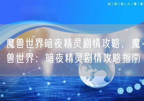 魔兽世界暗夜精灵剧情攻略，魔兽世界：暗夜精灵剧情攻略指南