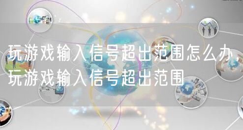 玩游戏输入信号超出范围怎么办,玩游戏输入信号超出范围