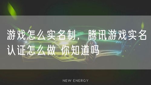 游戏怎么实名制,腾讯游戏实名认证怎么做 你知道吗