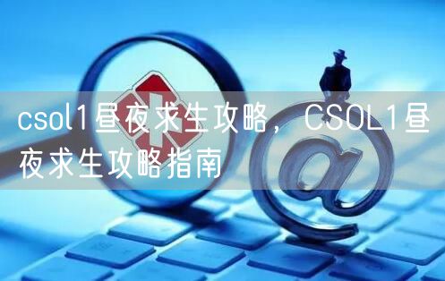 csol1昼夜求生攻略,CSOL1昼夜求生攻略指南