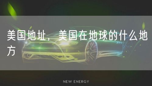 美国地址,美国在地球的什么地方
