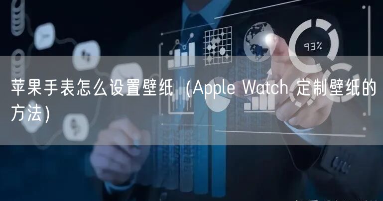 苹果手表怎么设置壁纸(Apple Watch 定制壁纸的方法)