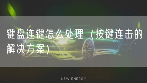 键盘连键怎么处理（按键连击的解决方案）