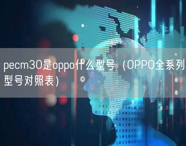 pecm30是oppo什么型号(OPPO全系列型号对照表)